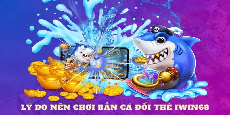 Chơi bắn cá đổi thưởng thẻ cào IWIN68 có gì hấp dẫn